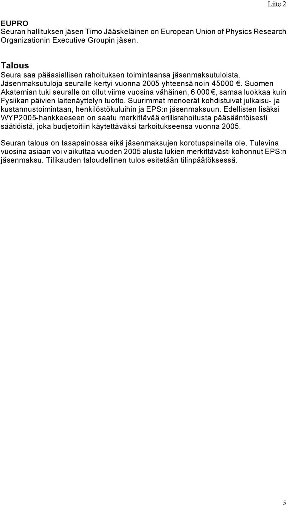 Suomen Akatemian tuki seuralle on ollut viime vuosina vähäinen, 6 000, samaa luokkaa kuin Fysiikan päivien laitenäyttelyn tuotto.