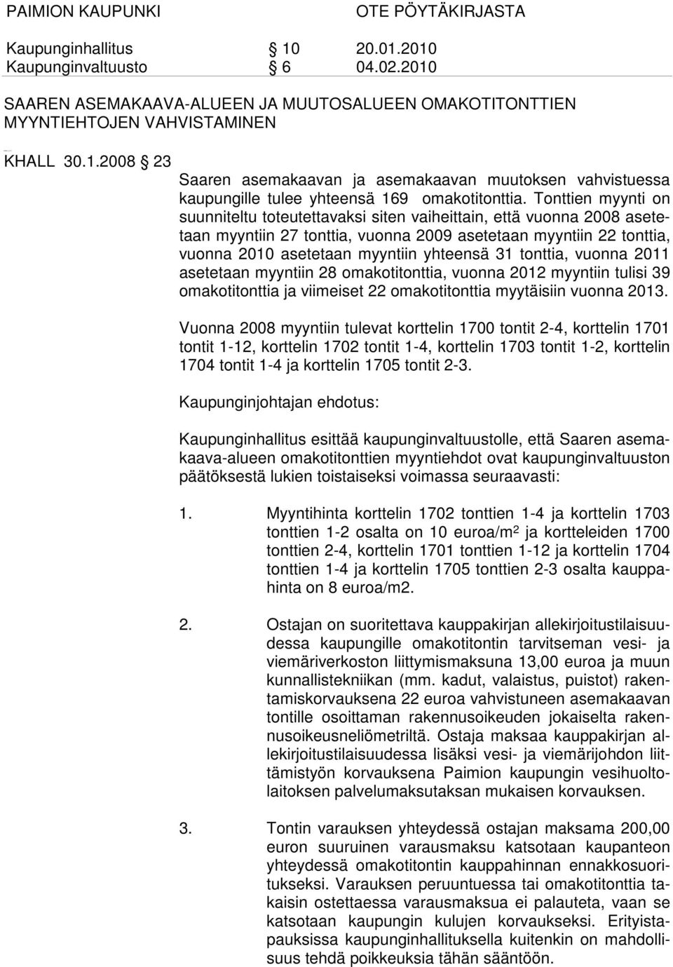 tonttia, vuonna 2011 asetetaan myyntiin 28 omakotitonttia, vuonna 2012 myyntiin tulisi 39 omakotitonttia ja viimeiset 22 omakotitonttia myytäisiin vuonna 2013.