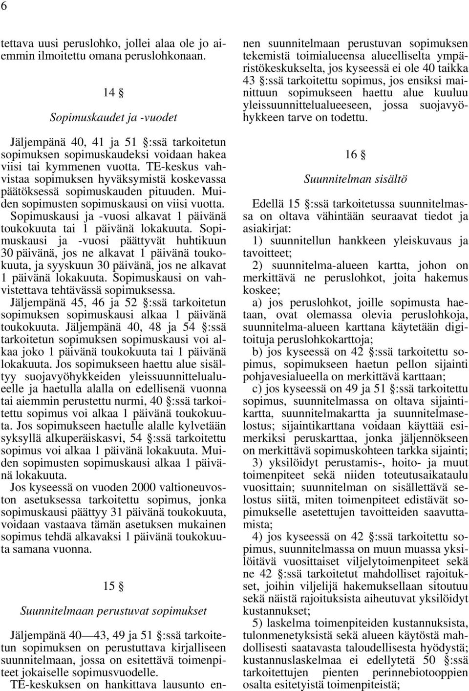 TE-keskus vahvistaa sopimuksen hyväksymistä koskevassa päätöksessä sopimuskauden pituuden. Muiden sopimusten sopimuskausi on viisi vuotta.