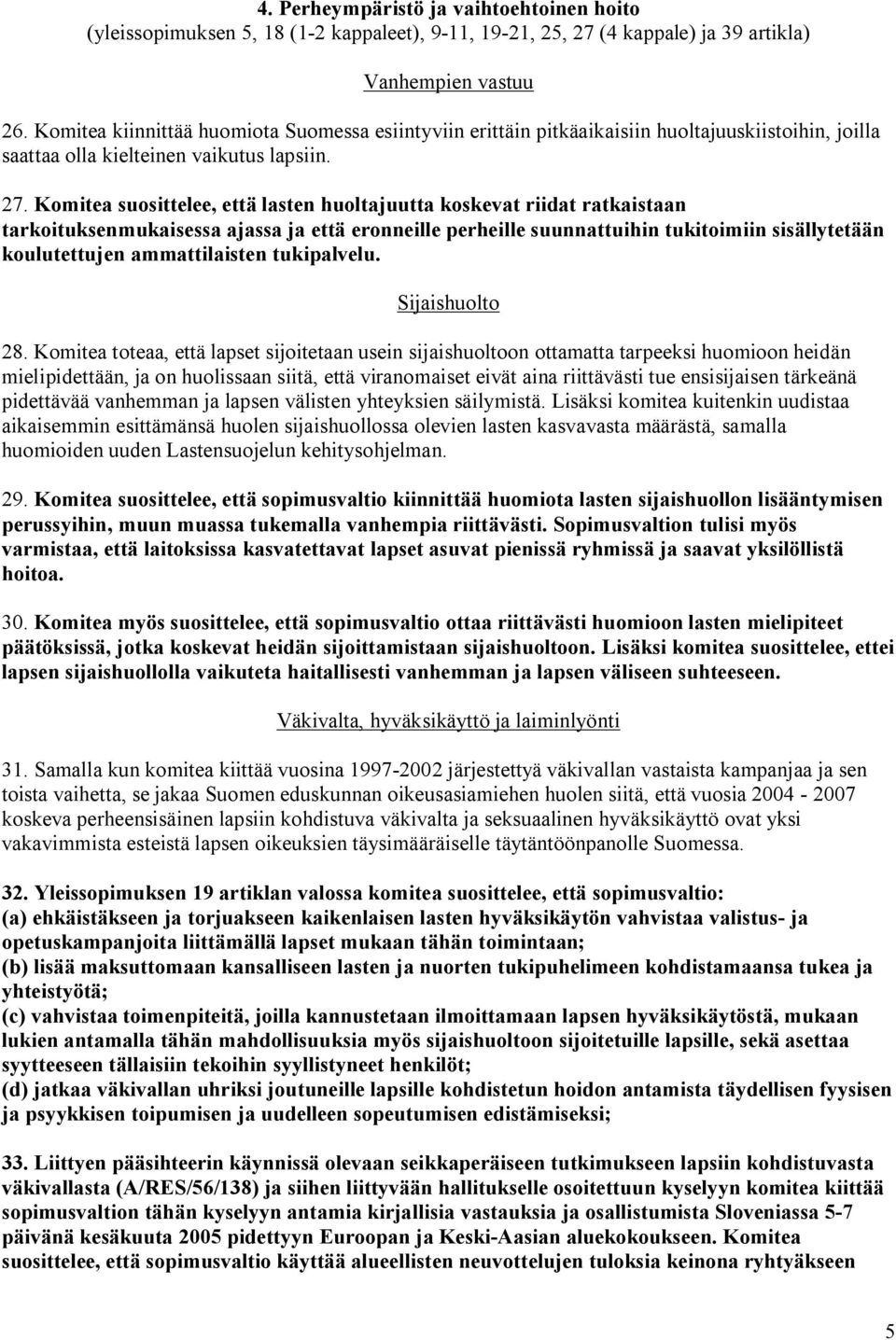 Komitea suosittelee, että lasten huoltajuutta koskevat riidat ratkaistaan tarkoituksenmukaisessa ajassa ja että eronneille perheille suunnattuihin tukitoimiin sisällytetään koulutettujen