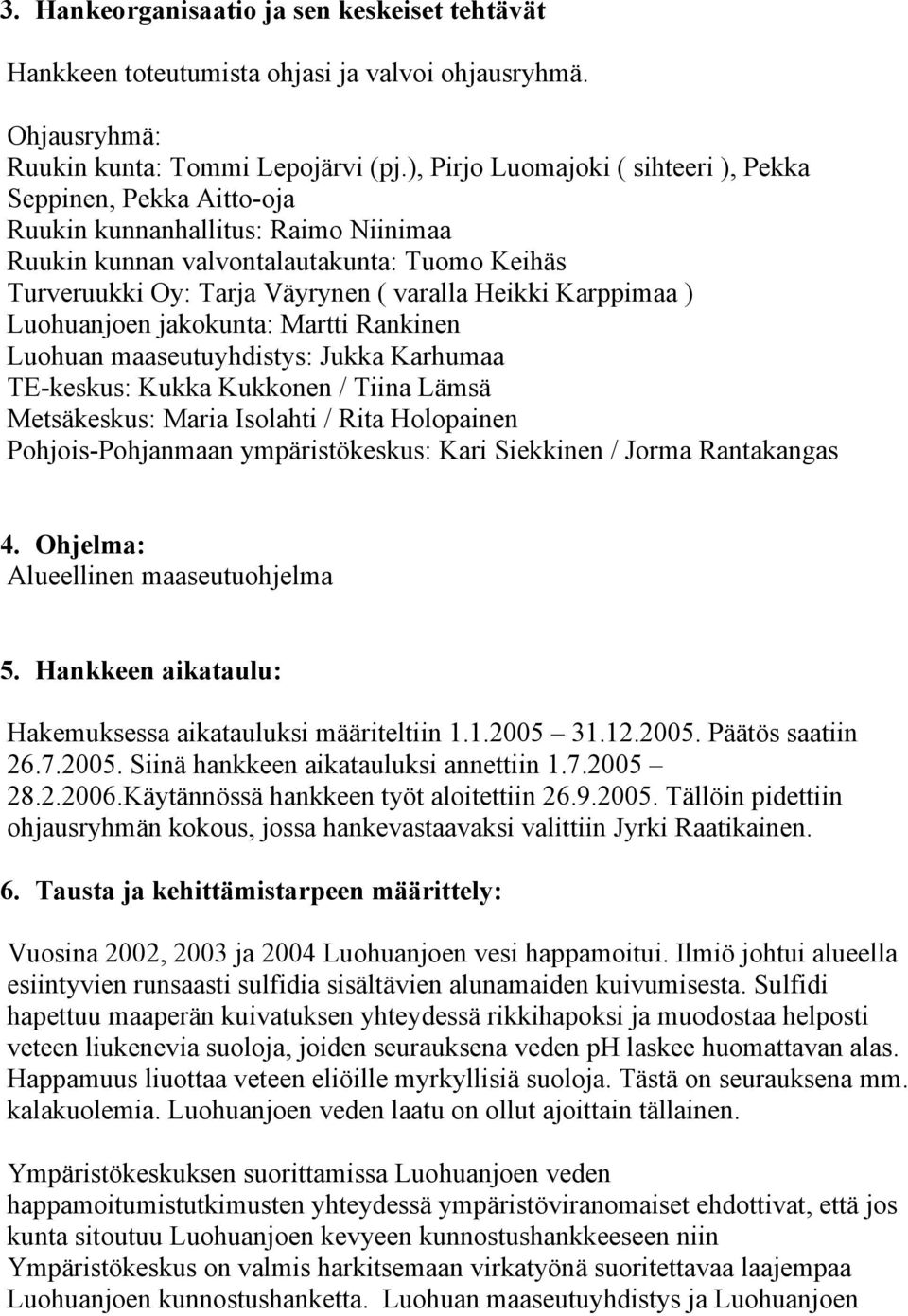 Karppimaa ) Luohuanjoen jakokunta: Martti Rankinen Luohuan maaseutuyhdistys: Jukka Karhumaa TE-keskus: Kukka Kukkonen / Tiina Lämsä Metsäkeskus: Maria Isolahti / Rita Holopainen Pohjois-Pohjanmaan