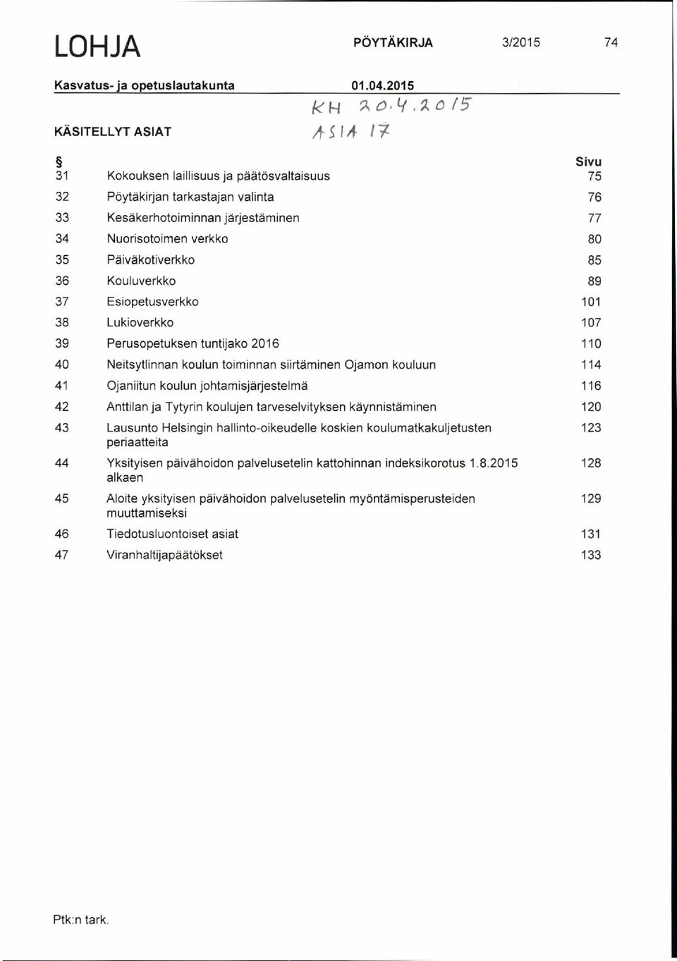 37 Esiopetusverkko 101 38 Lukioverkko 107 39 Perusopetuks en tuntijako 2016 110 40 Neitsytlinnan koulun toiminnan siirtäminen Ojamon kouluun 114 41 Ojaniitun koulun johtamisjärjestelmä 116 42