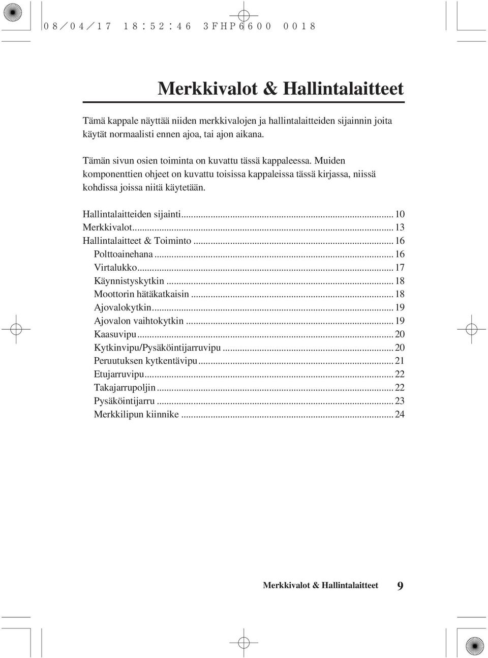 Hallintalaitteiden sijainti... 10 Merkkivalot... 13 Hallintalaitteet & Toiminto... 16 Polttoainehana... 16 Virtalukko... 17 Käynnistyskytkin... 18 Moottorin hätäkatkaisin... 18 Ajovalokytkin.