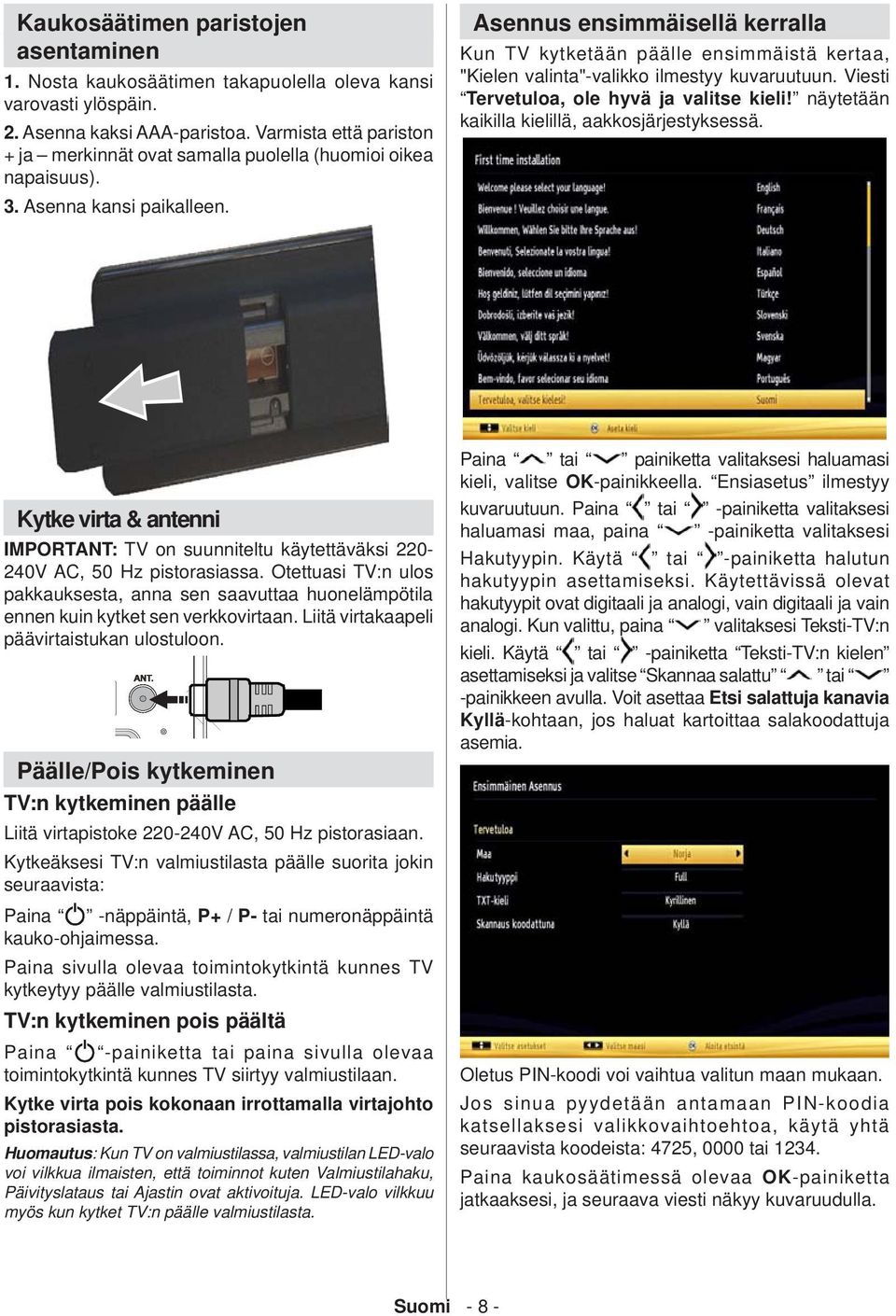 Asennus ensimmäisellä kerralla Kun TV kytketään päälle ensimmäistä kertaa, "Kielen valinta"-valikko ilmestyy kuvaruutuun. Viesti Tervetuloa, ole hyvä ja valitse kieli!