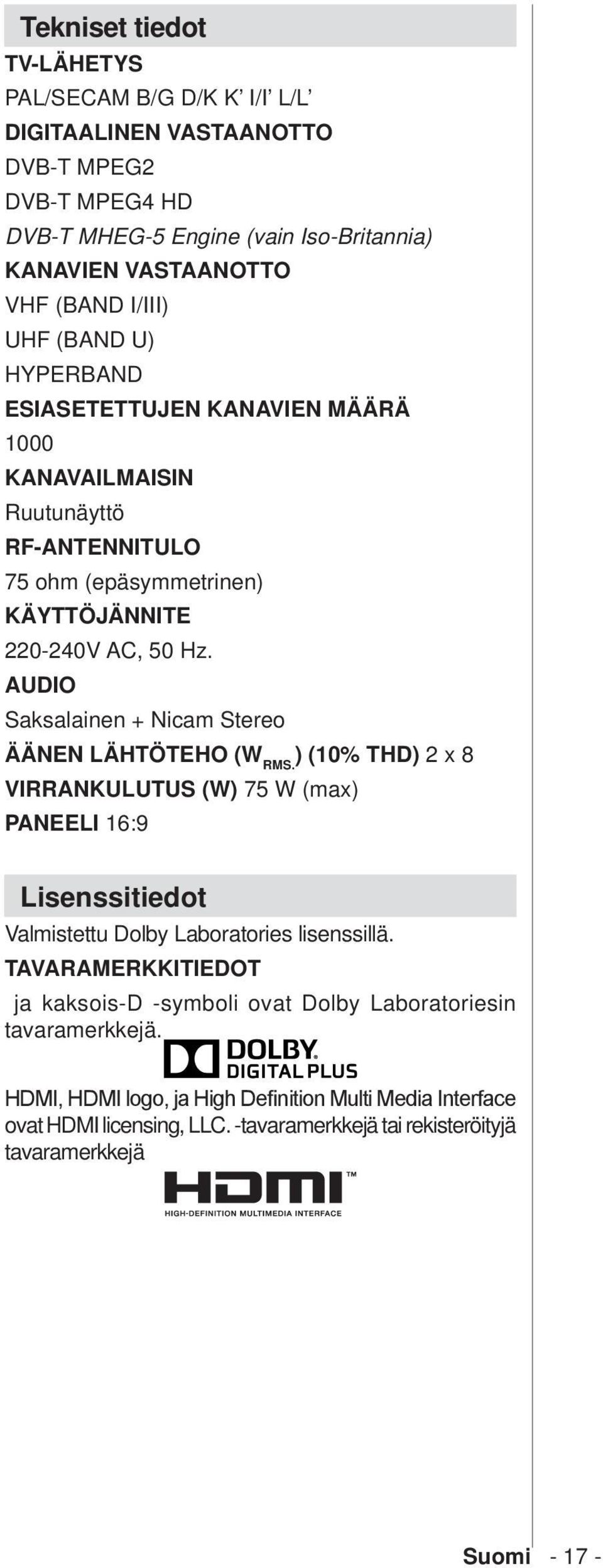 AUDIO Saksalainen + Nicam Stereo ÄÄNEN LÄHTÖTEHO (W RMS. ) (10% THD) 2 x 8 VIRRANKULUTUS (W) 75 W (max) PANEELI 16:9 Lisenssitiedot Valmistettu Dolby Laboratories lisenssillä.
