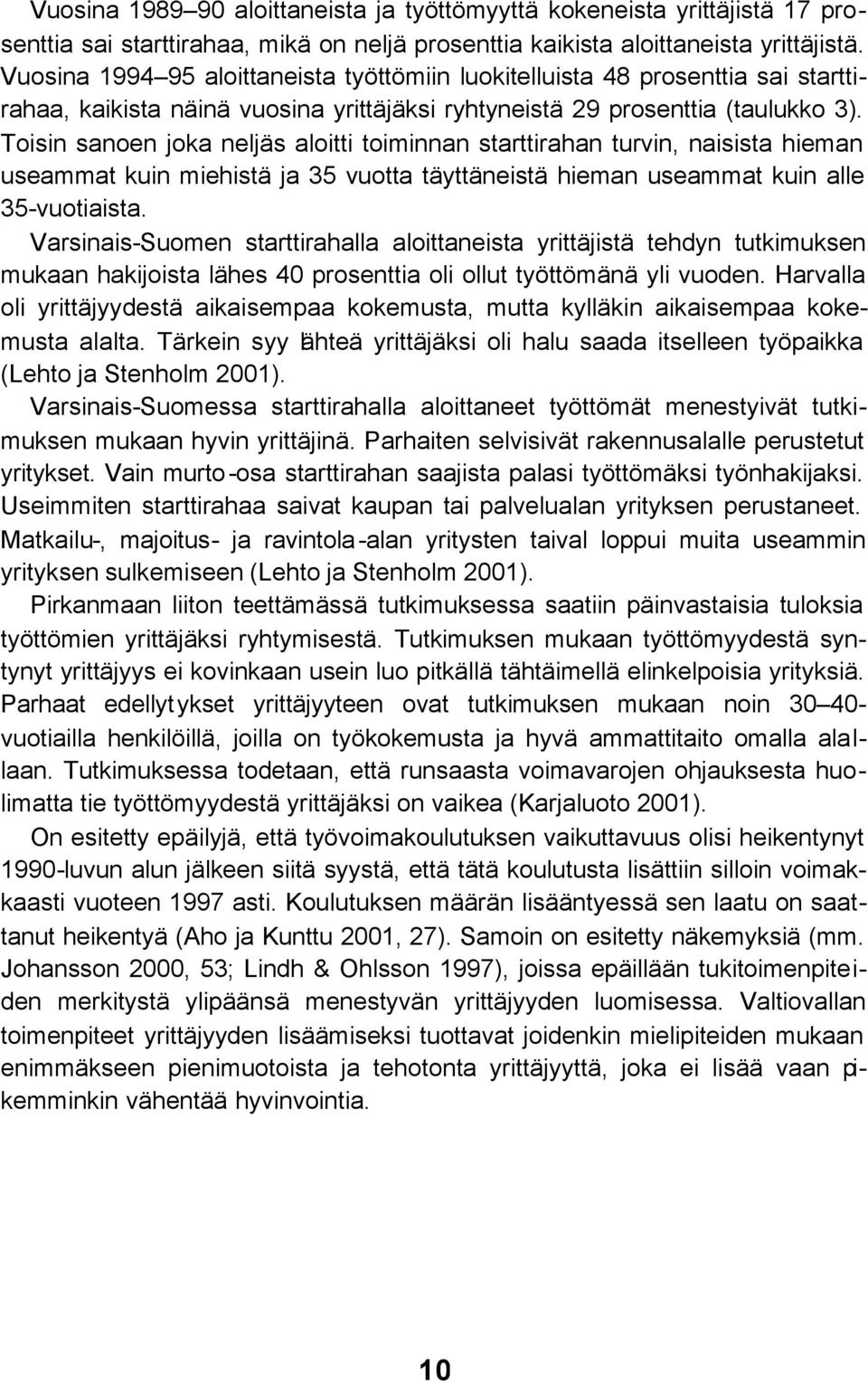 Toisin sanoen joka neljäs aloitti toiminnan starttirahan turvin, naisista hieman useammat kuin miehistä ja 35 vuotta täyttäneistä hieman useammat kuin alle 35-vuotiaista.