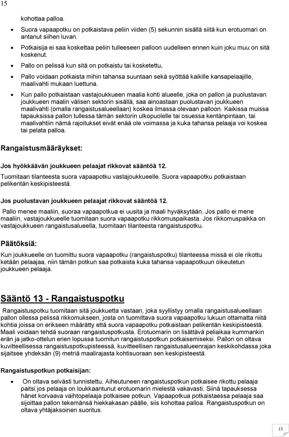 Pallo voidaan potkaista mihin tahansa suuntaan sekä syöttää kaikille kansapelaajille, maalivahti mukaan luettuna.