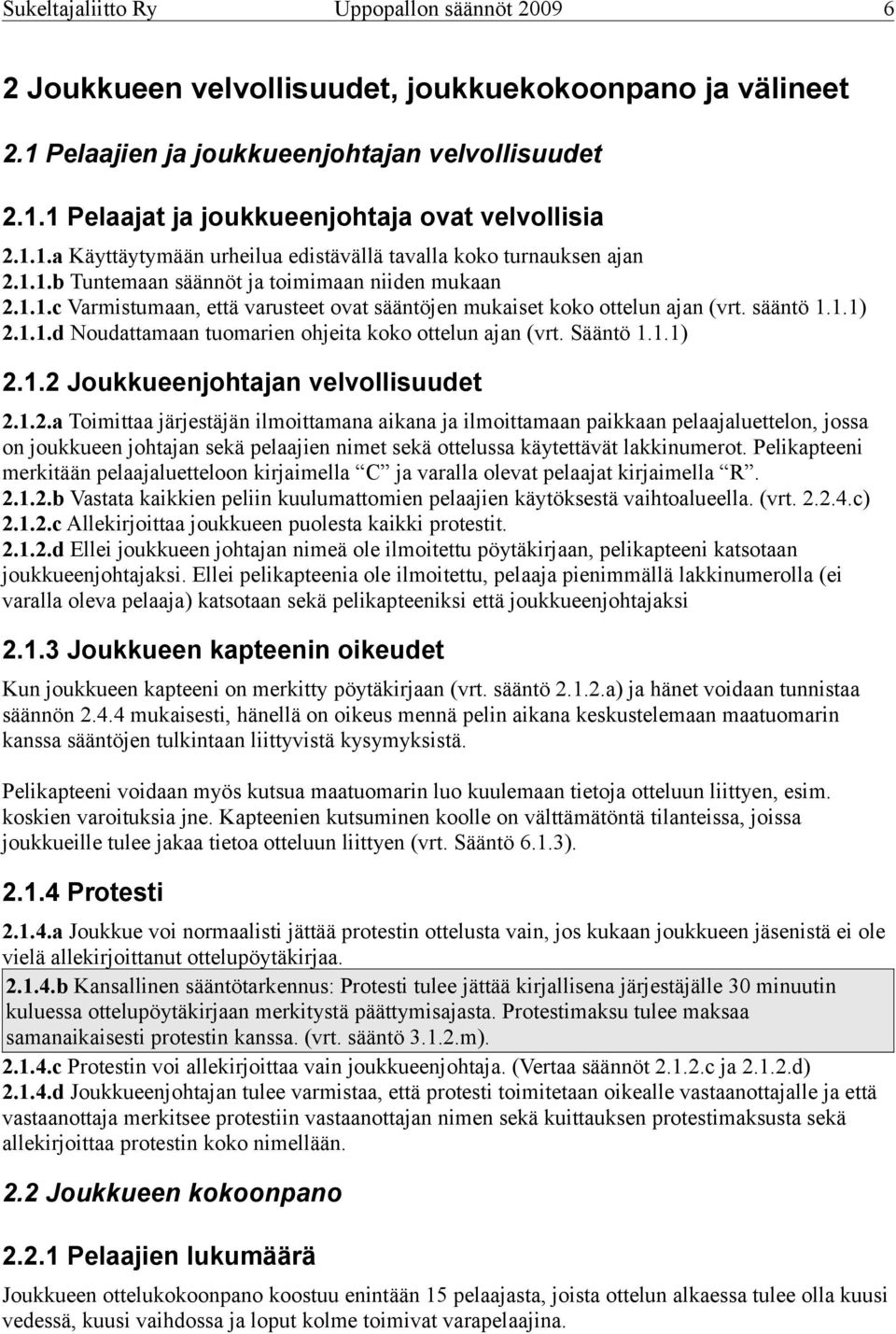 sääntö 1.1.1) 2.1.1.d Noudattamaan tuomarien ohjeita koko ottelun ajan (vrt. Sääntö 1.1.1) 2.1.2 Joukkueenjohtajan velvollisuudet 2.1.2.a Toimittaa järjestäjän ilmoittamana aikana ja ilmoittamaan paikkaan pelaajaluettelon, jossa on joukkueen johtajan sekä pelaajien nimet sekä ottelussa käytettävät lakkinumerot.