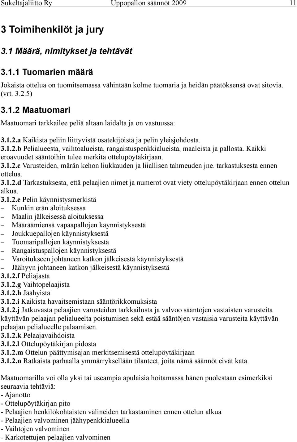 Kaikki eroavuudet sääntöihin tulee merkitä ottelupöytäkirjaan. 3.1.2.c Varusteiden, märän kehon liukkauden ja liiallisen tahmeuden jne. tarkastuksesta ennen ottelua. 3.1.2.d Tarkastuksesta, että pelaajien nimet ja numerot ovat viety ottelupöytäkirjaan ennen ottelun alkua.