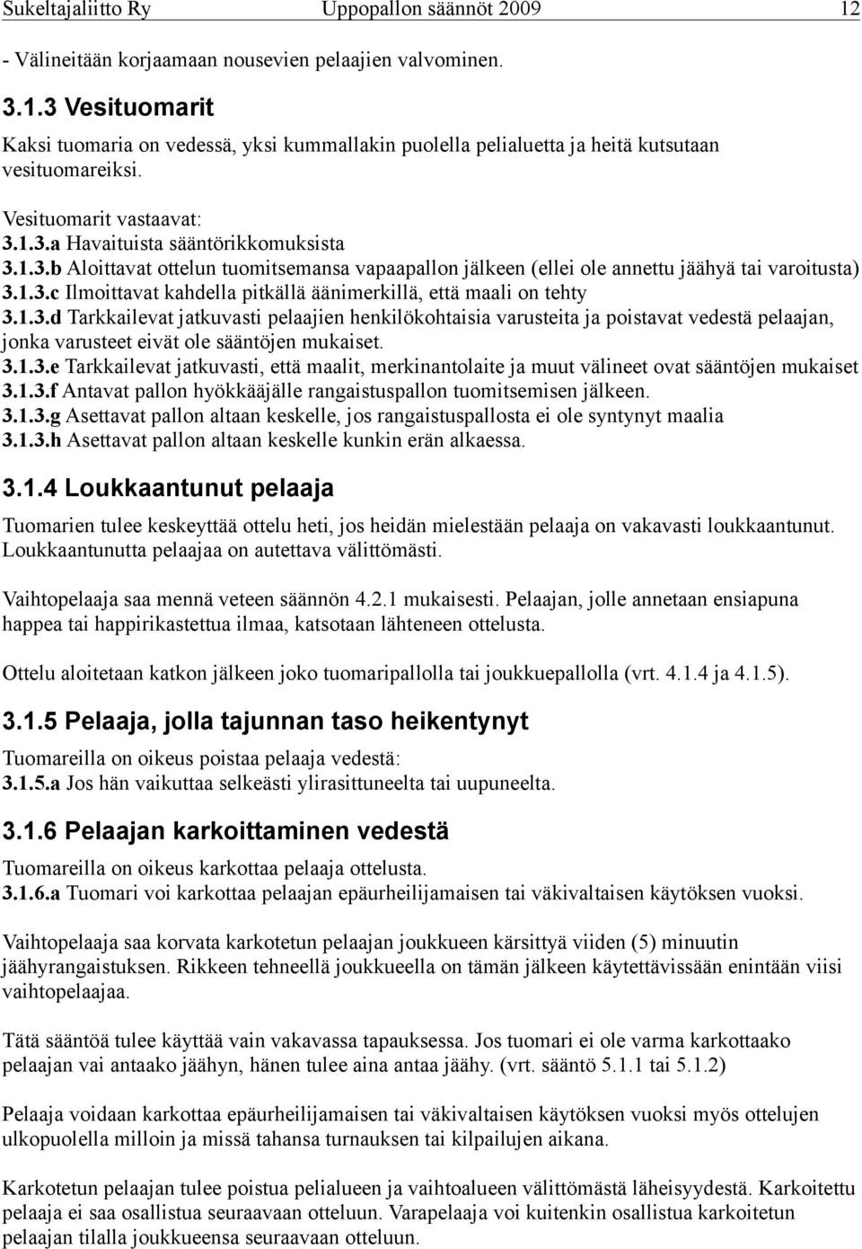 1.3.d Tarkkailevat jatkuvasti pelaajien henkilökohtaisia varusteita ja poistavat vedestä pelaajan, jonka varusteet eivät ole sääntöjen mukaiset. 3.1.3.e Tarkkailevat jatkuvasti, että maalit, merkinantolaite ja muut välineet ovat sääntöjen mukaiset 3.