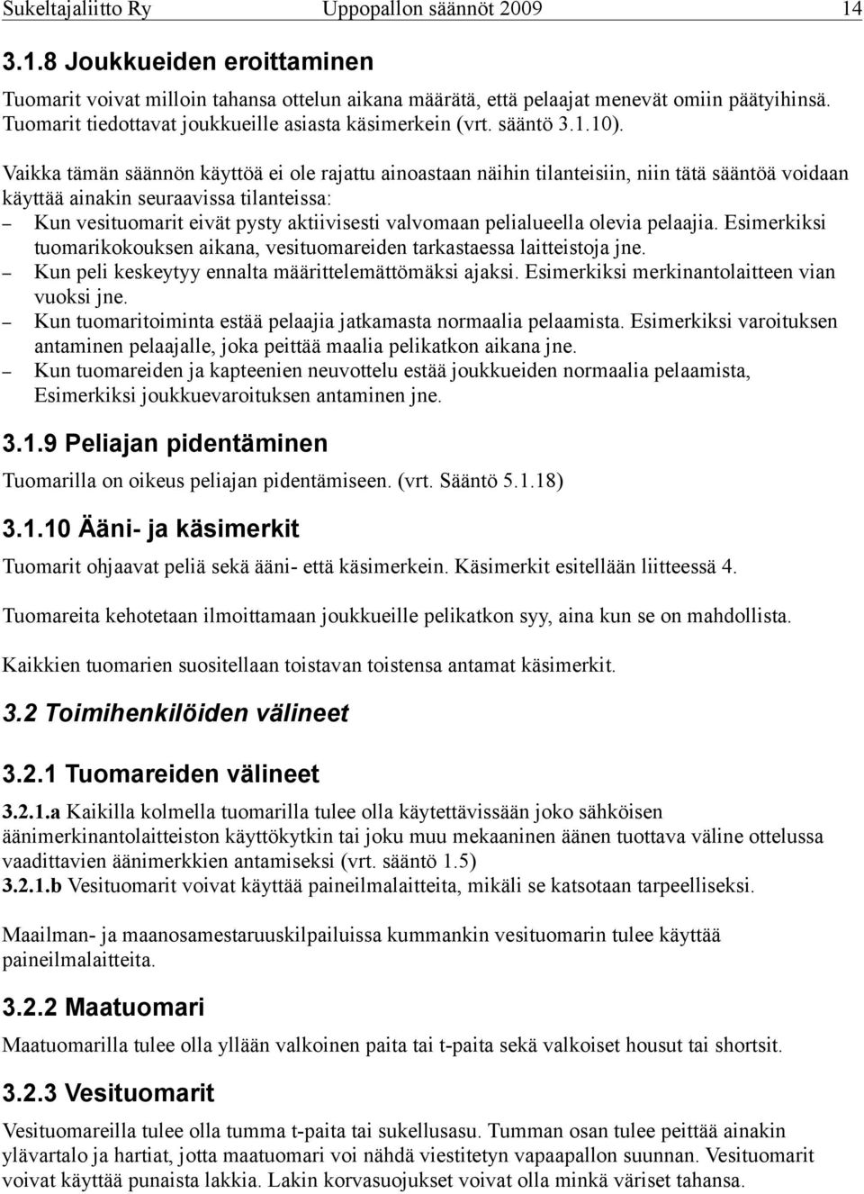 Vaikka tämän säännön käyttöä ei ole rajattu ainoastaan näihin tilanteisiin, niin tätä sääntöä voidaan käyttää ainakin seuraavissa tilanteissa: Kun vesituomarit eivät pysty aktiivisesti valvomaan