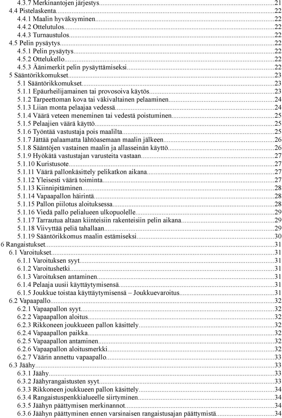 ..24 5.1.3 Liian monta pelaajaa vedessä...24 5.1.4 Väärä veteen meneminen tai vedestä poistuminen...25 5.1.5 Pelaajien väärä käyttö...25 5.1.6 Työntää vastustaja pois maalilta...25 5.1.7 Jättää palaamatta lähtöasemaan maalin jälkeen.