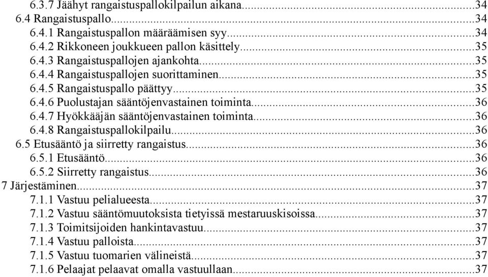 ..36 6.5 Etusääntö ja siirretty rangaistus...36 6.5.1 Etusääntö...36 6.5.2 Siirretty rangaistus...36 7 Järjestäminen...37 7.1.1 Vastuu pelialueesta...37 7.1.2 Vastuu sääntömuutoksista tietyissä mestaruuskisoissa.