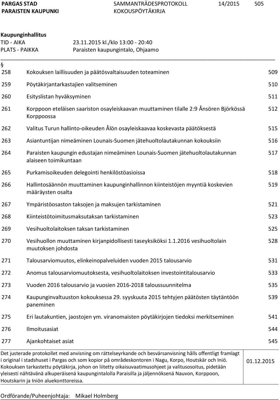 hyväksyminen 511 261 Korppoon eteläisen saariston osayleiskaavan muuttaminen tilalle 2:9 Ånsören Björkössä Korppoossa 512 262 Valitus Turun hallinto-oikeuden Ålön osayleiskaavaa koskevasta