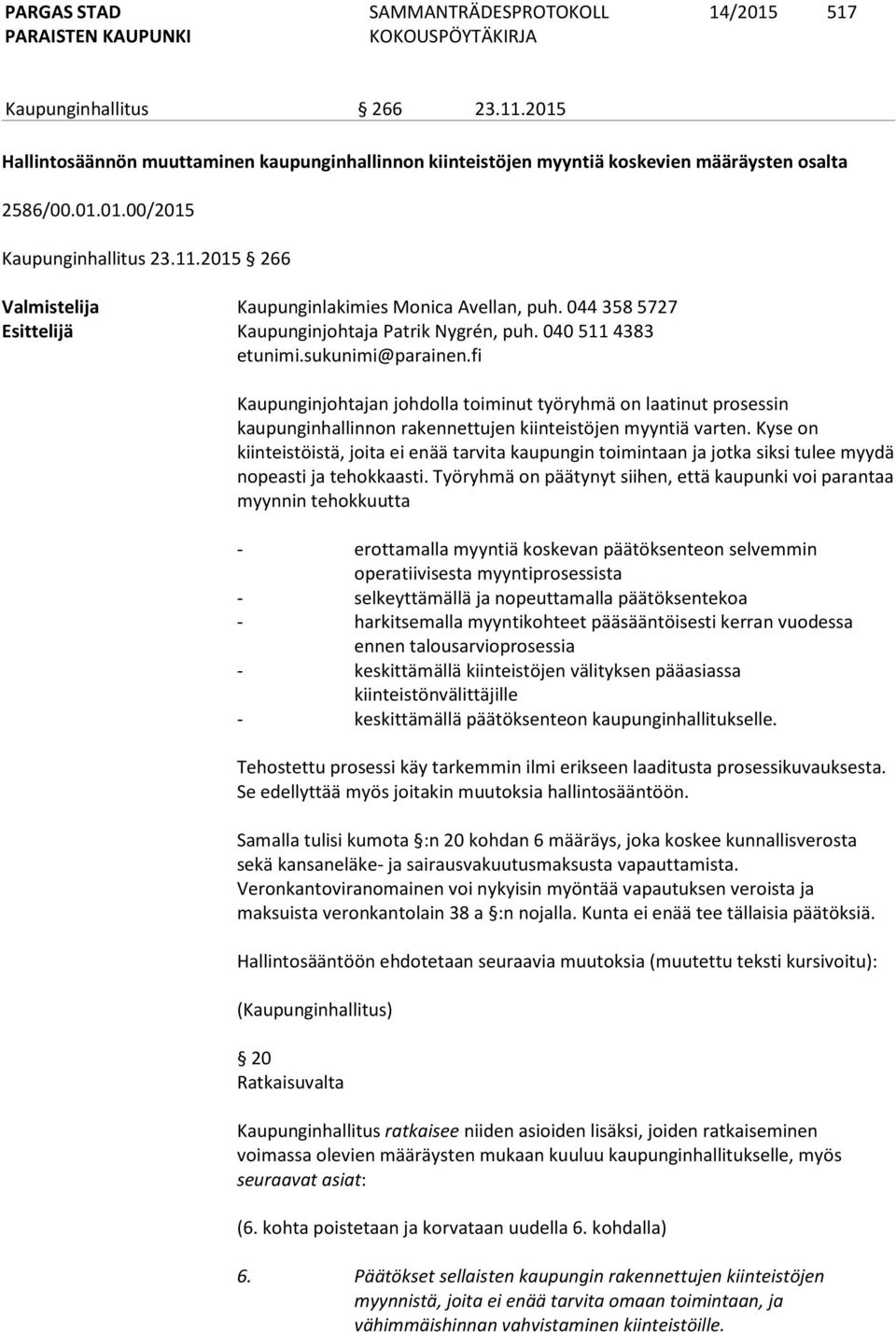 040 511 4383 Kaupunginjohtajan johdolla toiminut työryhmä on laatinut prosessin kaupunginhallinnon rakennettujen kiinteistöjen myyntiä varten.