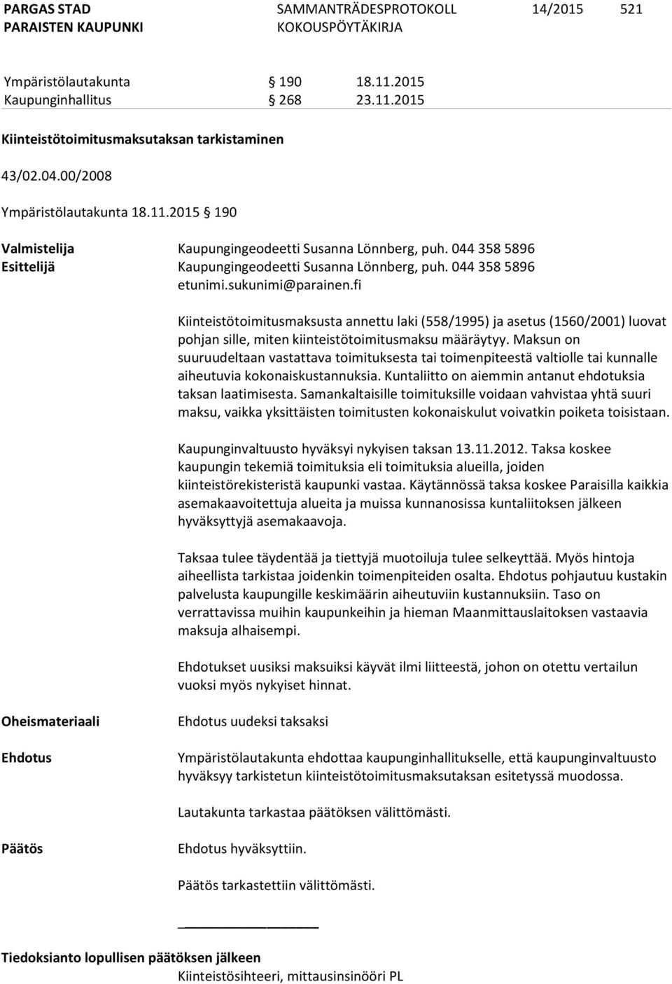 044 358 5896 Kiinteistötoimitusmaksusta annettu laki (558/1995) ja asetus (1560/2001) luovat pohjan sille, miten kiinteistötoimitusmaksu määräytyy.