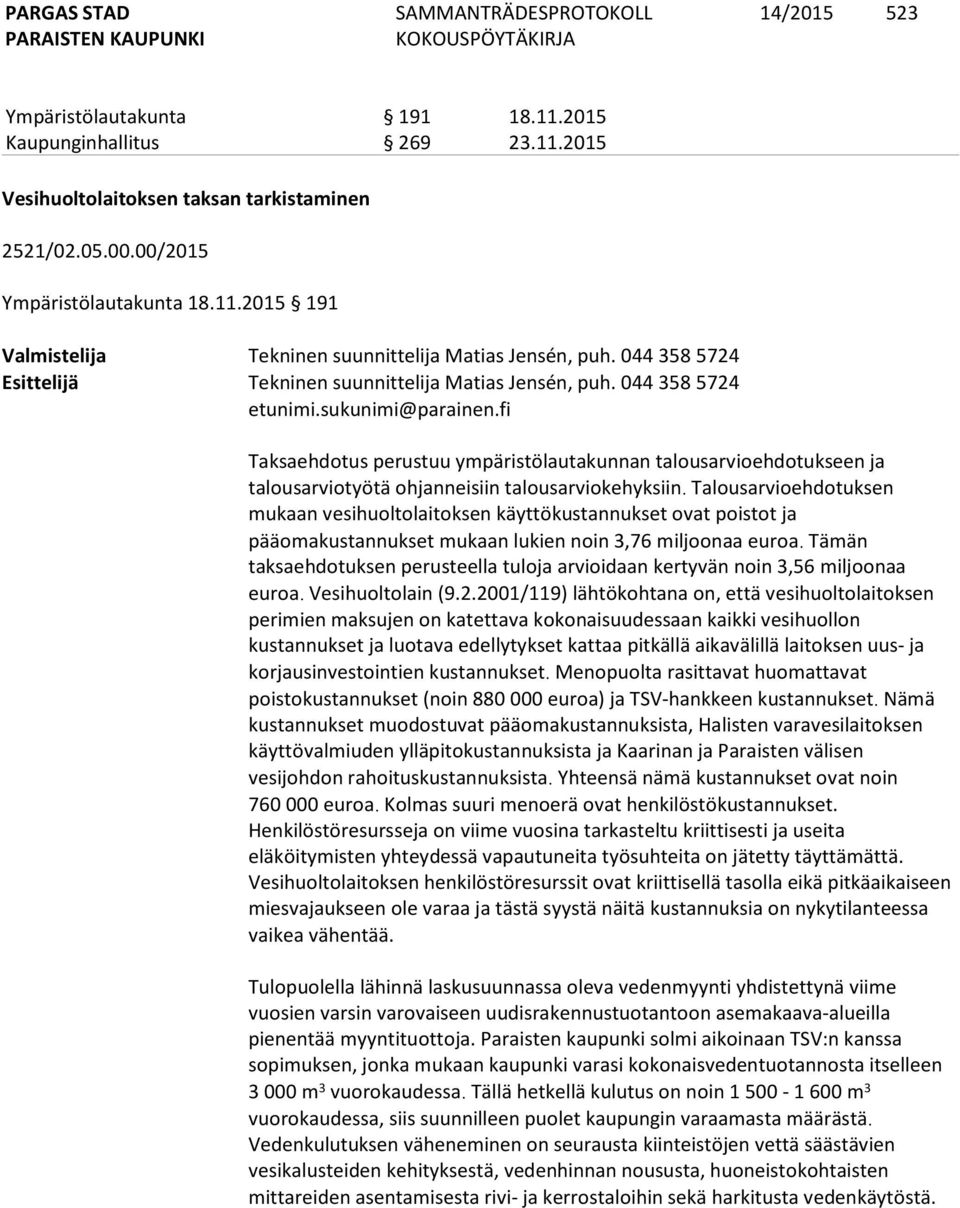 Talousarvioehdotuksen mukaan vesihuoltolaitoksen käyttökustannukset ovat poistot ja pääomakustannukset mukaan lukien noin 3,76 miljoonaa euroa.