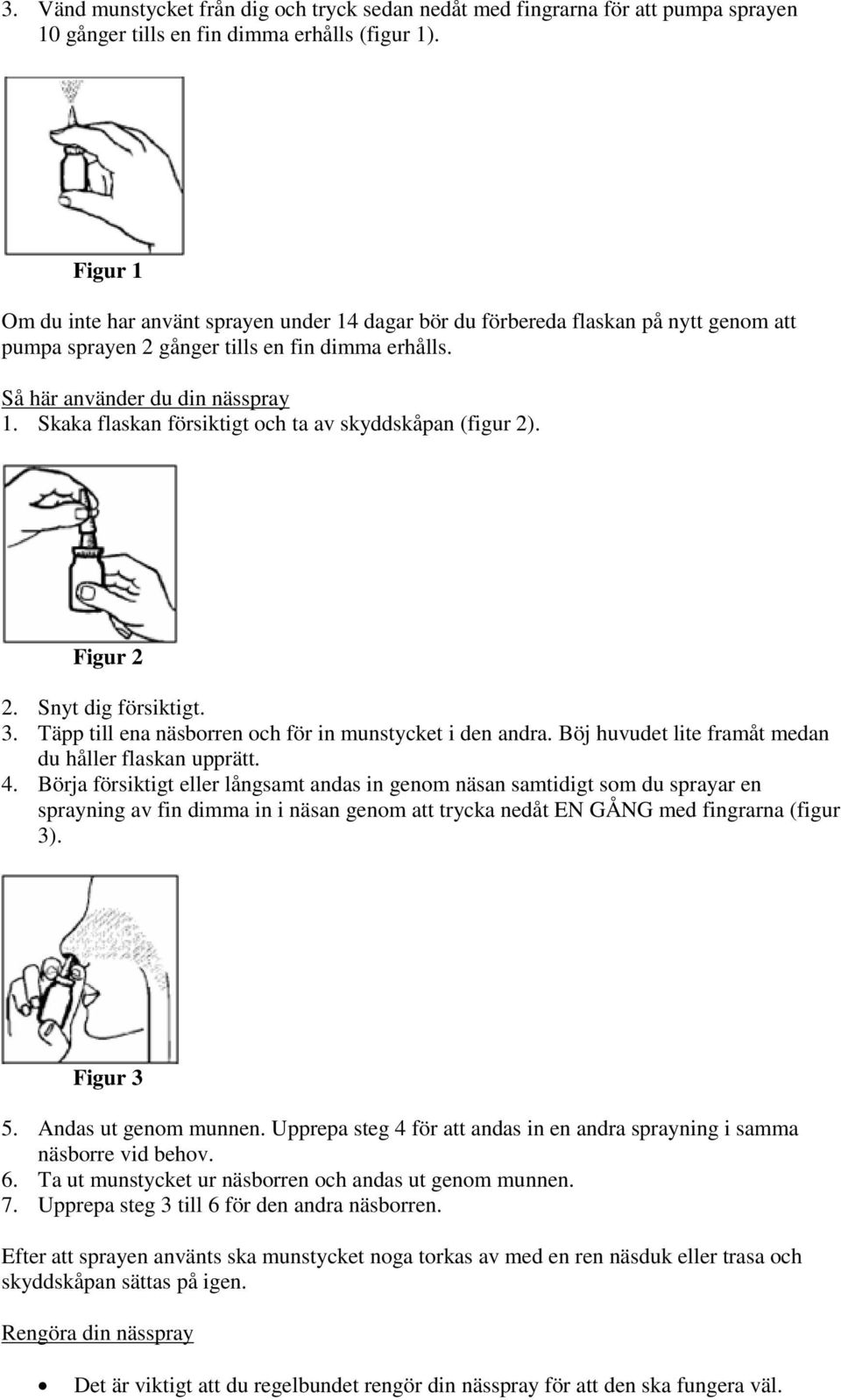 Skaka flaskan försiktigt och ta av skyddskåpan (figur 2). Figur 2 2. Snyt dig försiktigt. 3. Täpp till ena näsborren och för in munstycket i den andra.