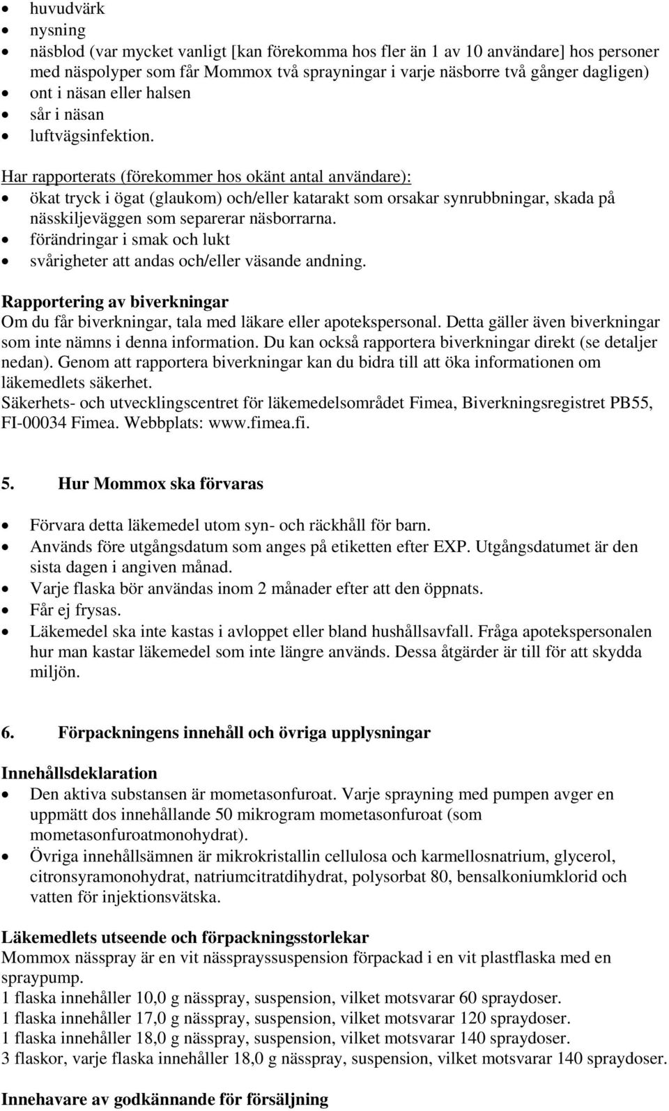 Har rapporterats (förekommer hos okänt antal användare): ökat tryck i ögat (glaukom) och/eller katarakt som orsakar synrubbningar, skada på nässkiljeväggen som separerar näsborrarna.
