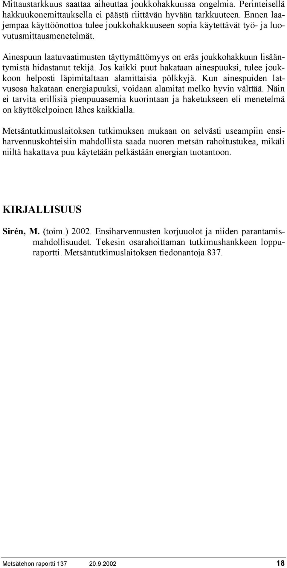 Ainespuun laatuvaatimusten täyttymättömyys on eräs joukkohakkuun lisääntymistä hidastanut tekijä. Jos kaikki puut hakataan ainespuuksi, tulee joukkoon helposti läpimitaltaan alamittaisia pölkkyjä.