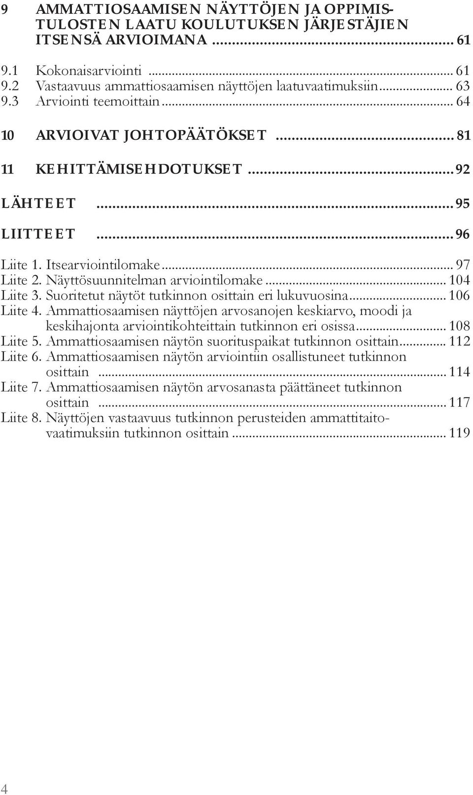 .. 104 Liite 3. Suoritetut nä t t tutkinnon osittain eri lukuvuosina... 106 Liite 4. A attiosaa isen nä tt jen arvosanojen keskiarvo oodi ja keskihajonta arviointikohteittain tutkinnon eri osissa.