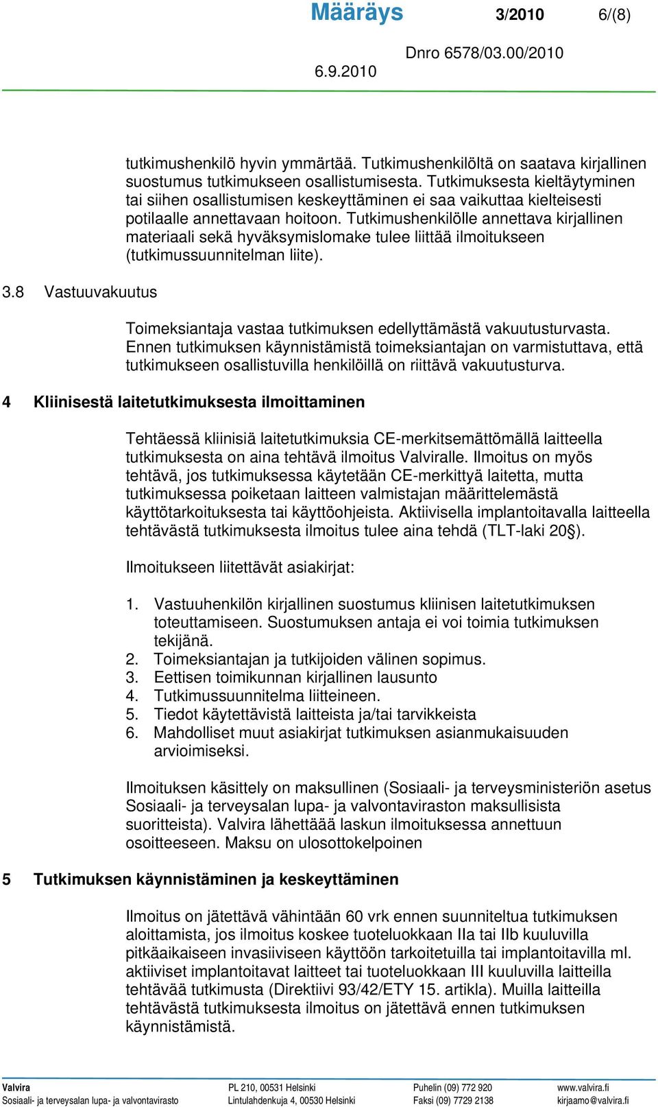 Tutkimushenkilölle annettava kirjallinen materiaali sekä hyväksymislomake tulee liittää ilmoitukseen (tutkimussuunnitelman liite). Toimeksiantaja vastaa tutkimuksen edellyttämästä vakuutusturvasta.