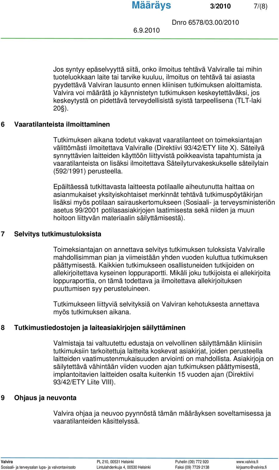 6 Vaaratilanteista ilmoittaminen 7 Selvitys tutkimustuloksista Tutkimuksen aikana todetut vakavat vaaratilanteet on toimeksiantajan välittömästi ilmoitettava Valviralle (Direktiivi 93/42/ETY liite X).