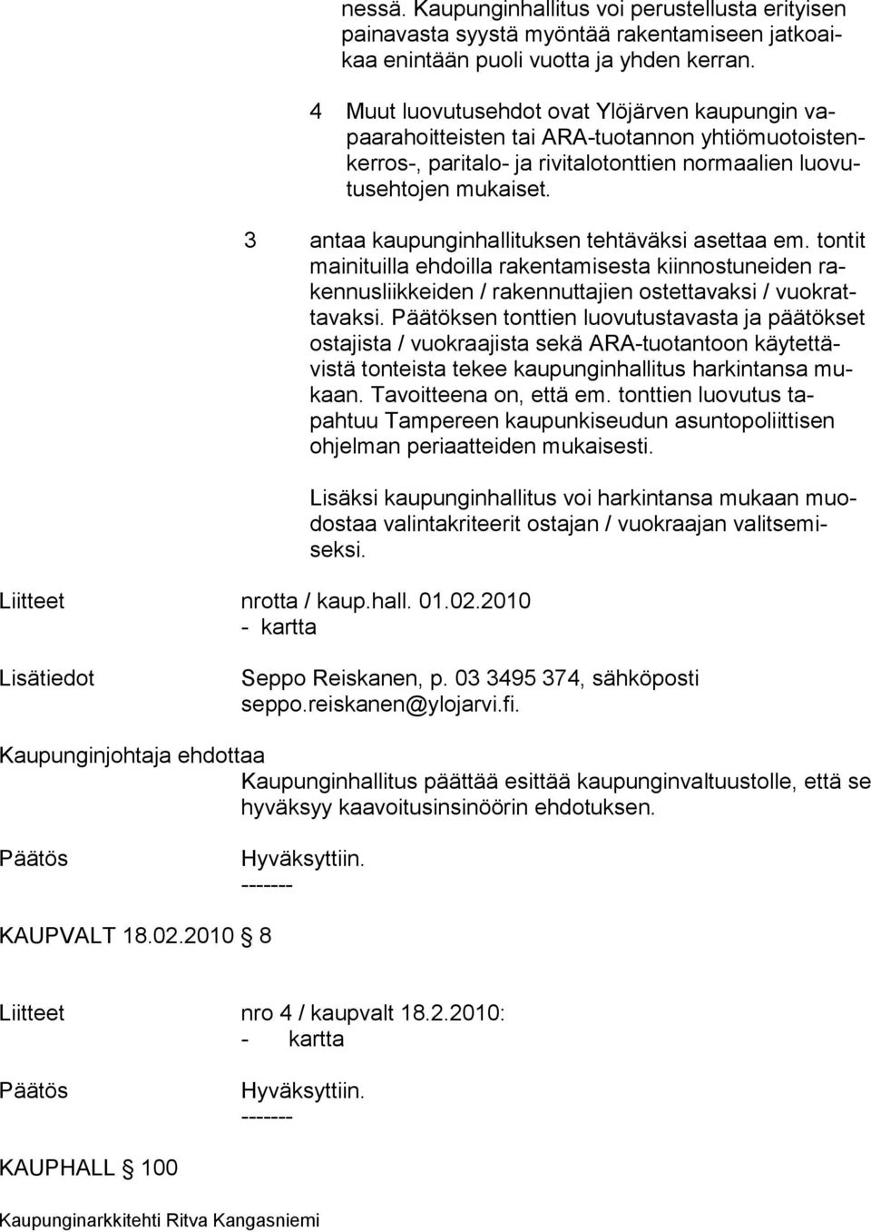 3 antaa kaupunginhallituksen tehtäväksi asettaa em. tontit mainituilla ehdoilla rakentamisesta kiinnostu neiden rakennusliikkeiden / rakennuttajien ostetta vaksi / vuokrattavaksi.