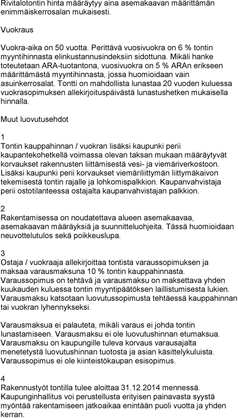 Mikäli hanke toteutetaan ARA-tuotantona, vuosivuokra on 5 % ARAn erikseen määrittämästä myyntihinnasta, jossa huomioidaan vain asuinkerrosalat.