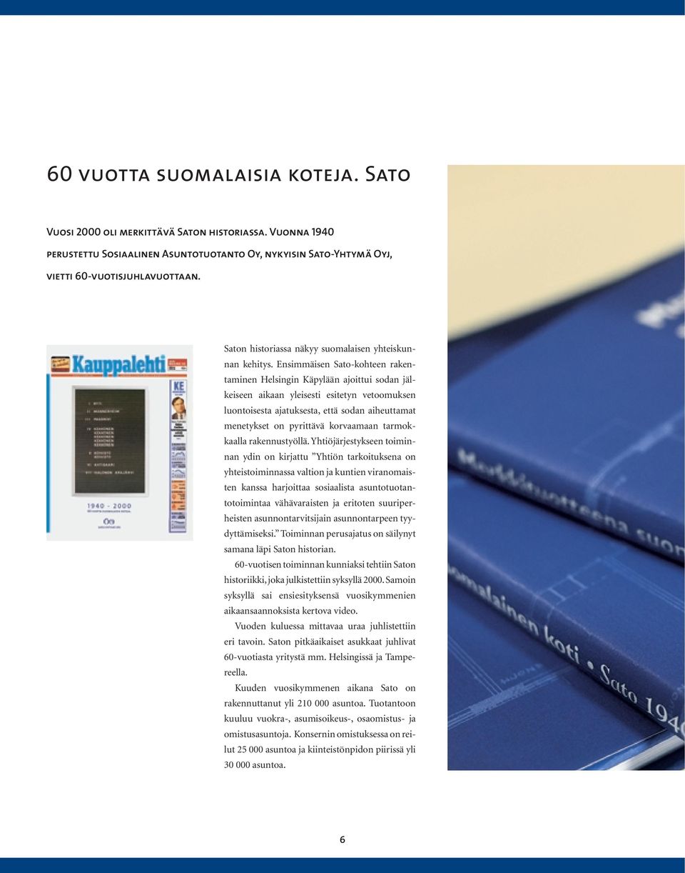 Ensimmäisen Sato-kohteen rakentaminen Helsingin Käpylään ajoittui sodan jälkeiseen aikaan yleisesti esitetyn vetoomuksen luontoisesta ajatuksesta, että sodan aiheuttamat menetykset on pyrittävä