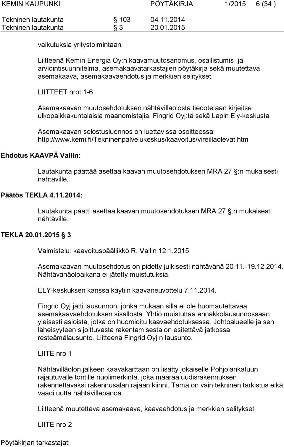 LIITTEET nrot 1-6 Asemakaavan muutosehdotuksen nähtävilläolosta tiedotetaan kirjeitse ulkopaikkakuntalaisia maanomistajia, Fingrid Oyj:tä sekä Lapin Ely-keskusta.