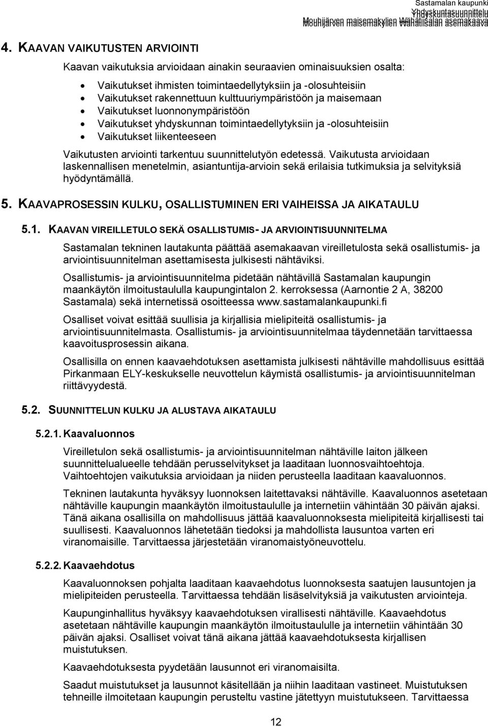 suunnittelutyön edetessä. Vaikutusta arvioidaan laskennallisen menetelmin, asiantuntija-arvioin sekä erilaisia tutkimuksia ja selvityksiä hyödyntämällä. 5.