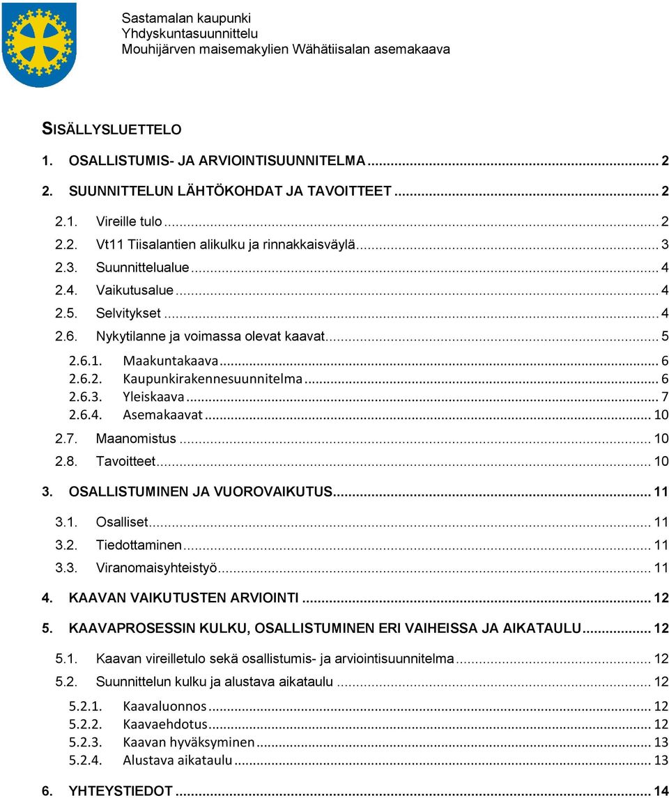 .. 6 2.6.3. Yleiskaava... 7 2.6.4. Asemakaavat... 10 2.7. 2.8. Maanomistus... 10 Tavoitteet... 10 3. OSALLISTUMINEN JA VUOROVAIKUTUS... 11 3.1. 3.2. 3.3. Osalliset... 11 Tiedottaminen.