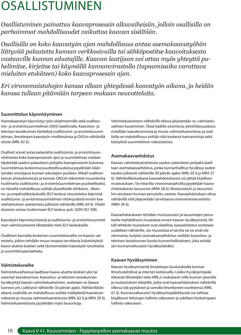 Kaavan laatijaan voi ottaa myös yhteyttä puhelimitse, kirjeitse tai käymällä kunnanvirastolla (tapaamisaika varattava mieluiten etukäteen) koko kaavaprosessin ajan.