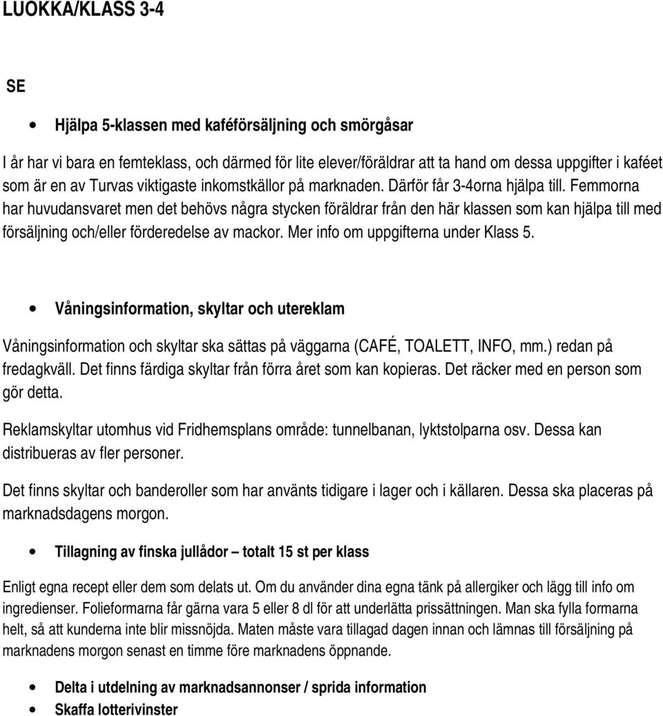 Femmorna har huvudansvaret men det behövs några stycken föräldrar från den här klassen som kan hjälpa till med försäljning och/eller förderedelse av mackor. Mer info om uppgifterna under Klass 5.