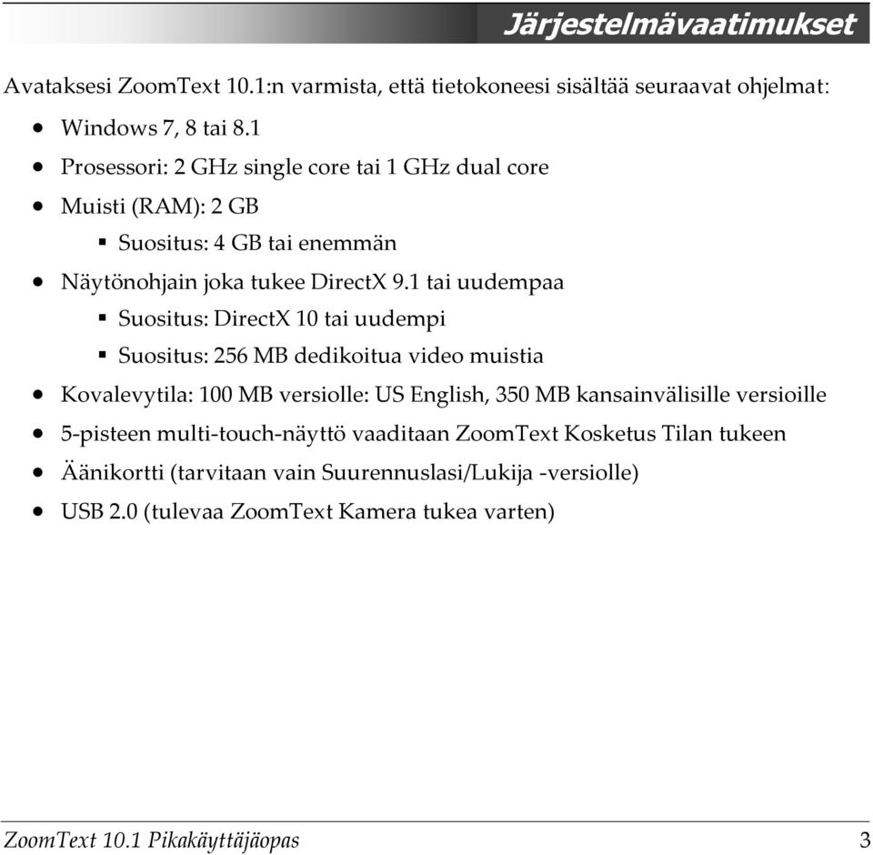 1 tai uudempaa Suositus: DirectX 10 tai uudempi Suositus: 256 MB dedikoitua video muistia Kovalevytila: 100 MB versiolle: US English, 350 MB kansainvälisille