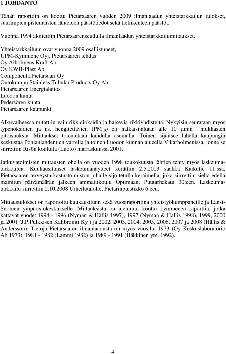 Yhteistarkkailuun ovat vuonna 2009 osallistuneet, UPM-Kymmene Oyj, Pietarsaaren tehdas Oy Alholmens Kraft Ab Oy KWH-Plast Ab Componenta Pietarsaari Oy Outokumpu Stainless Tubular Products Oy Ab