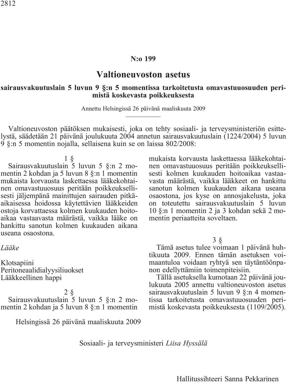 nojalla, sellaisena kuin se on laissa 802/2008: 1 Sairausvakuutuslain 5 luvun 5 :n 2 momentin2kohdanja5luvun8 :n1momentin mukaista korvausta laskettaessa lääkekohtainen omavastuuosuus peritään