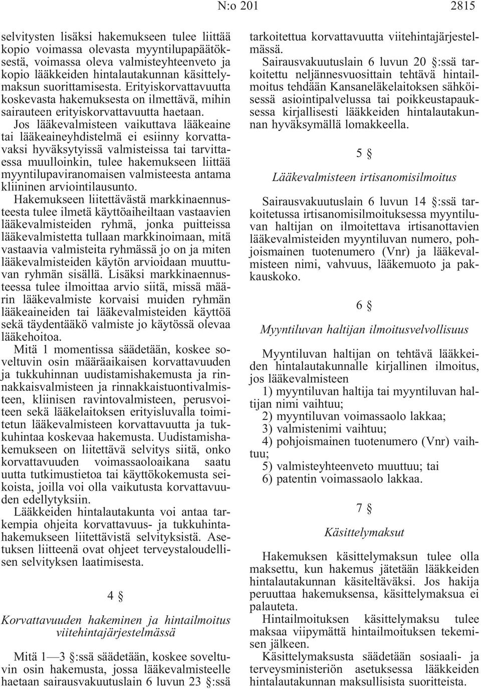 Jos lääkevalmisteen vaikuttava lääkeaine tai lääkeaineyhdistelmä ei esiinny korvattavaksi hyväksytyissä valmisteissa tai tarvittaessa muulloinkin, tulee hakemukseen liittää myyntilupaviranomaisen