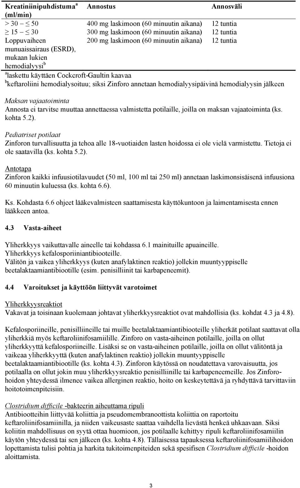 hemodialyysin jälkeen Maksan vajaatoiminta Annosta ei tarvitse muuttaa annettaessa valmistetta potilaille, joilla on maksan vajaatoiminta (ks. kohta 5.2).