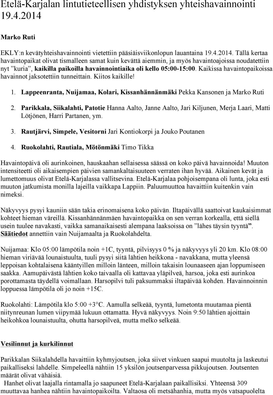 Tällä kertaa havaintopaikat olivat tismalleen samat kuin kevättä aiemmin, ja myös havaintoajoissa noudatettiin nyt kuria, kaikilla paikoilla havainnointiaika oli kello 05:00-15:00.