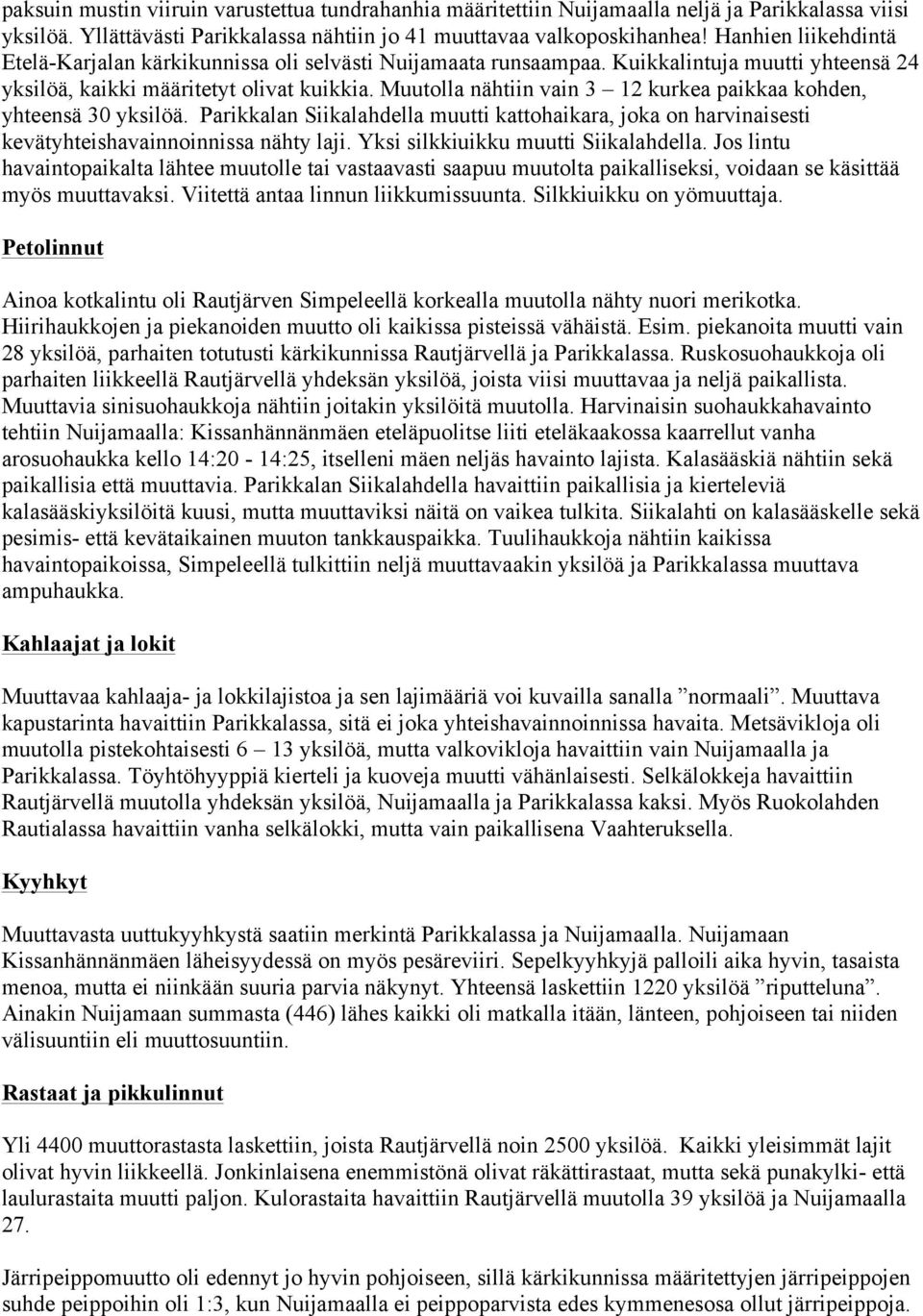 Muutolla nähtiin vain 3 12 kurkea paikkaa kohden, yhteensä 30 yksilöä. Parikkalan Siikalahdella muutti kattohaikara, joka on harvinaisesti kevätyhteishavainnoinnissa nähty laji.