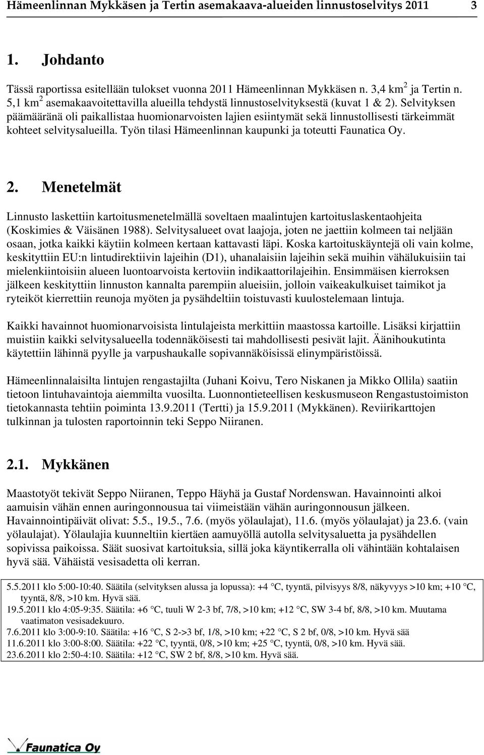 Selvityksen päämääränä oli paikallistaa huomionarvoisten lajien esiintymät sekä linnustollisesti tärkeimmät kohteet selvitysalueilla. Työn tilasi Hämeenlinnan kaupunki ja toteutti Faunatica Oy. 2.