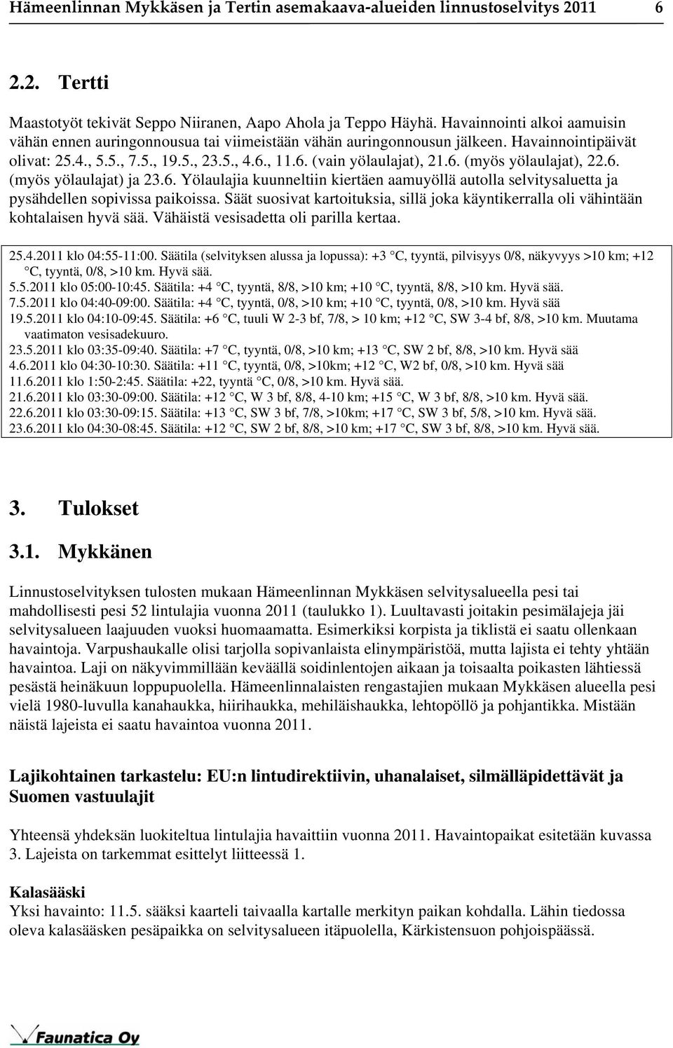 6. (myös yölaulajat) ja 23.6. Yölaulajia kuunneltiin kiertäen aamuyöllä autolla selvitysaluetta ja pysähdellen sopivissa paikoissa.