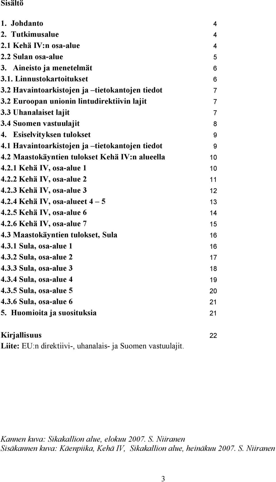 2 Maastokäyntien tulokset Kehä IV:n alueella 10 4.2.1 Kehä IV, osa-alue 1 10 4.2.2 Kehä IV, osa-alue 2 11 4.2.3 Kehä IV, osa-alue 3 12 4.2.4 Kehä IV, osa-alueet 4 5 13 4.2.5 Kehä IV, osa-alue 6 14 4.