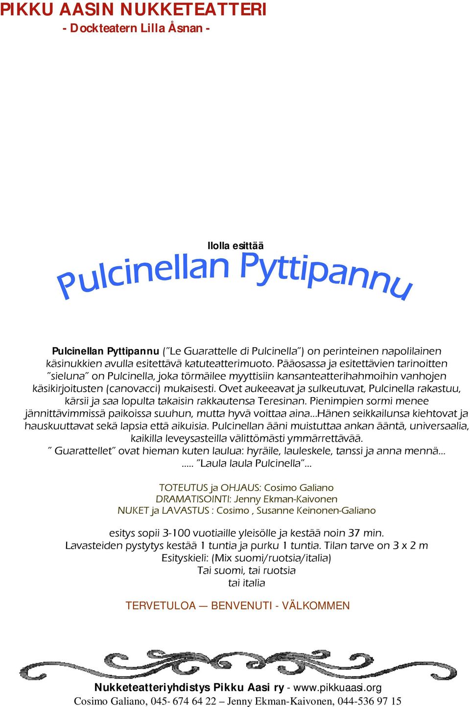 Ovet aukeeavat ja sulkeutuvat, Pulcinella rakastuu, kärsii ja saa lopulta takaisin rakkautensa Teresinan. Pienimpien sormi menee jännittävimmissä paikoissa suuhun, mutta hyvä voittaa aina.