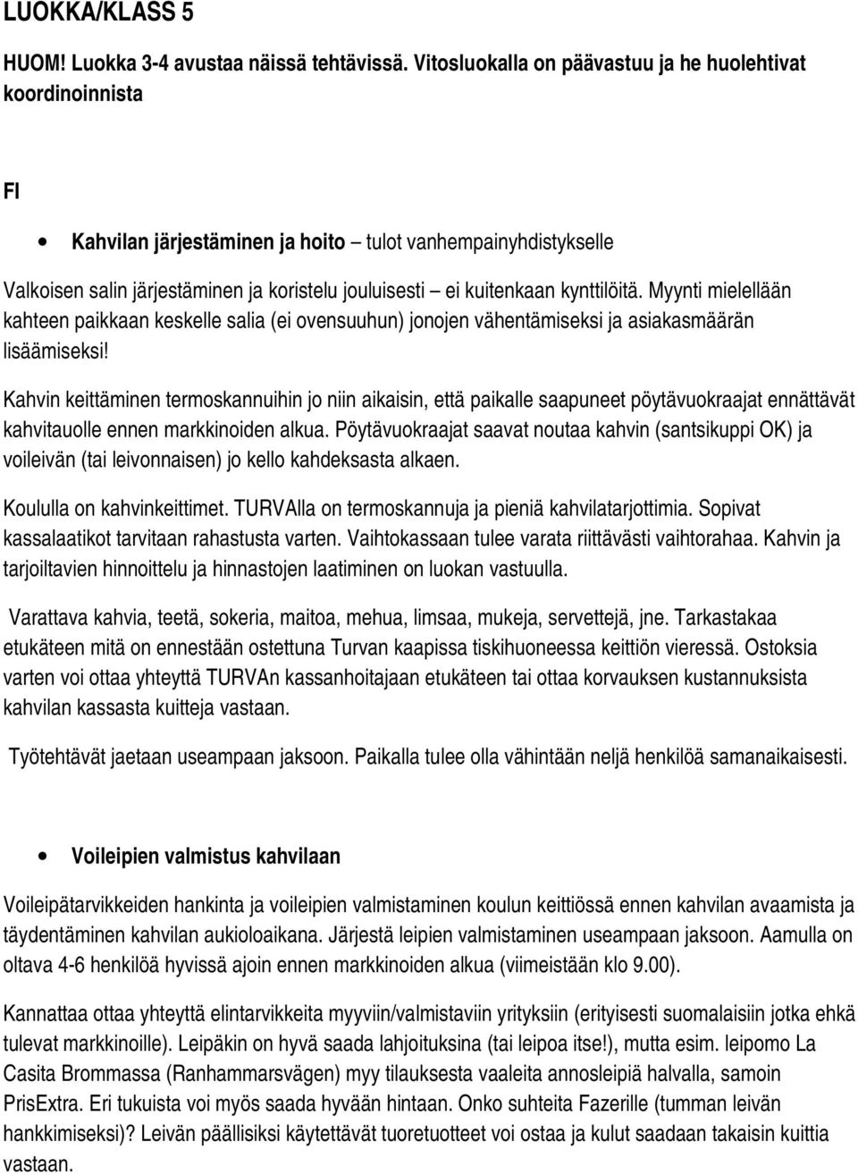 kynttilöitä. Myynti mielellään kahteen paikkaan keskelle salia (ei ovensuuhun) jonojen vähentämiseksi ja asiakasmäärän lisäämiseksi!