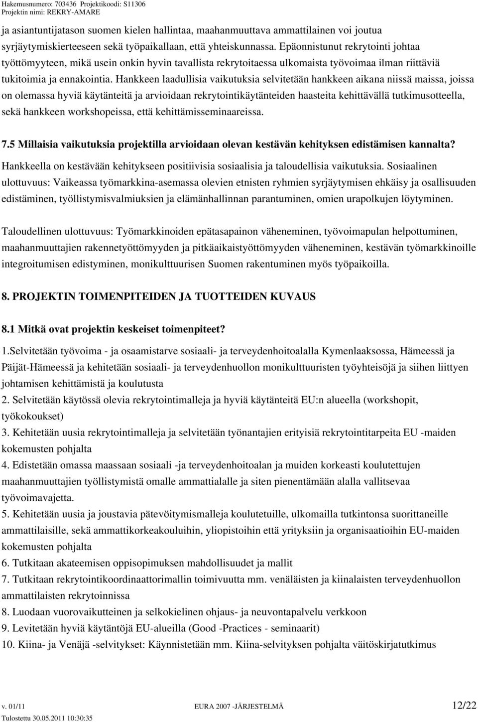 Hankkeen laadullisia vaikutuksia selvitetään hankkeen aikana niissä maissa, joissa on olemassa hyviä käytänteitä ja arvioidaan rekrytointikäytänteiden haasteita kehittävällä tutkimusotteella, sekä