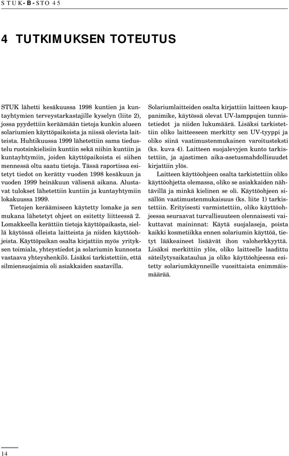 Huhtikuussa 1999 lähetettiin sama tiedustelu ruotsinkielisiin kuntiin sekä niihin kuntiin ja kuntayhtymiin, joiden käyttöpaikoista ei siihen mennessä oltu saatu tietoja.