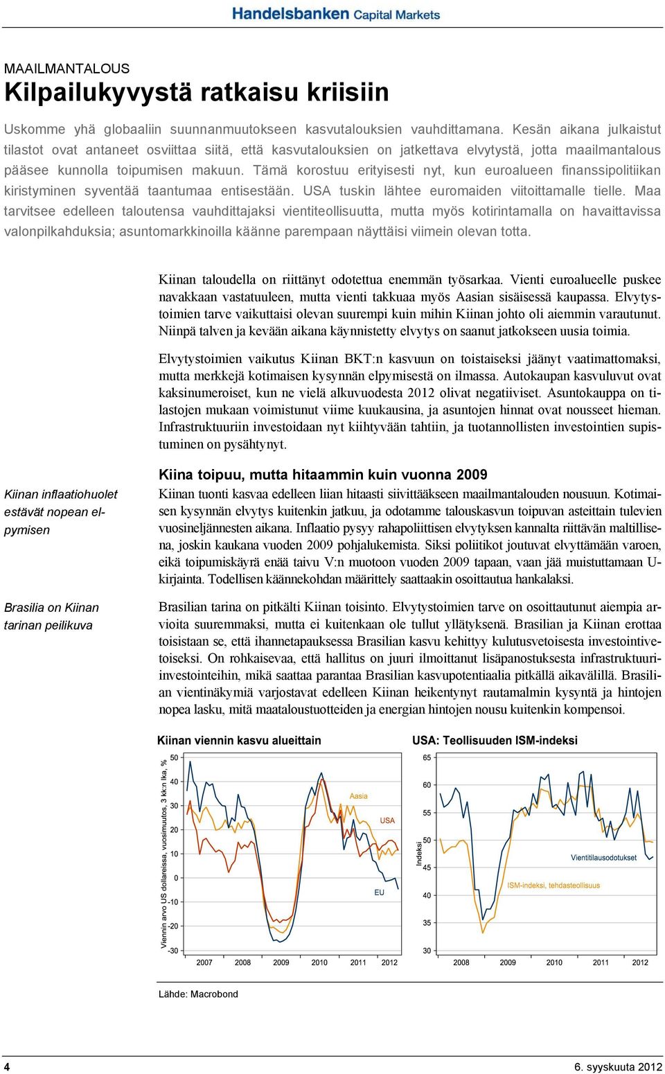 Tämä korostuu erityisesti nyt, kun euroalueen finanssipolitiikan kiristyminen syventää taantumaa entisestään. USA tuskin lähtee euromaiden viitoittamalle tielle.